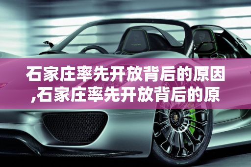石家庄率先开放背后的原因,石家庄率先开放背后的原因