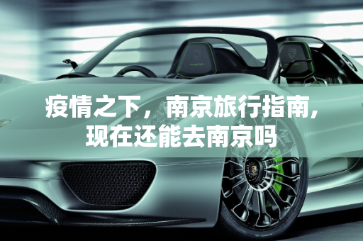 疫情之下，南京旅行指南,现在还能去南京吗
