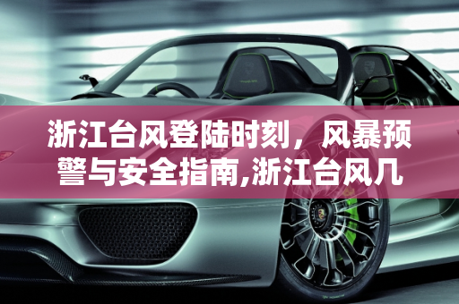 浙江台风登陆时刻，风暴预警与安全指南,浙江台风几点登陆