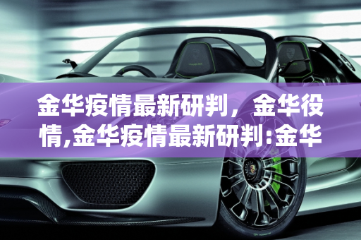 金华疫情最新研判，金华役情,金华疫情最新研判:金华役情