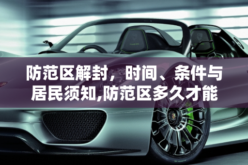 防范区解封，时间、条件与居民须知,防范区多久才能解封
