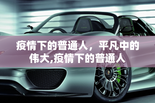 疫情下的普通人，平凡中的伟大,疫情下的普通人