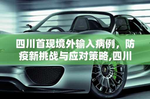 四川首现境外输入病例，防疫新挑战与应对策略,四川出现首例境外输入病例