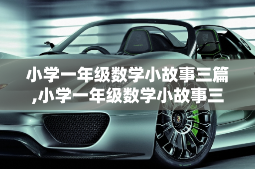 小学一年级数学小故事三篇,小学一年级数学小故事三篇