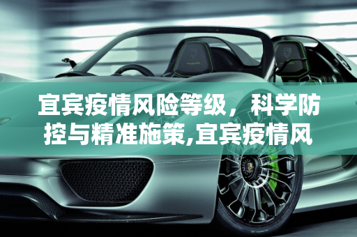 宜宾疫情风险等级，科学防控与精准施策,宜宾疫情风险等级