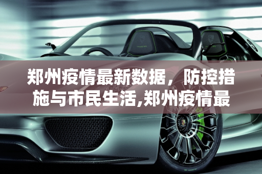 郑州疫情最新数据，防控措施与市民生活,郑州疫情最新数据