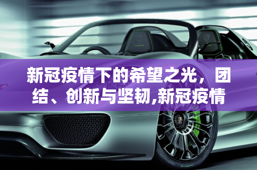 新冠疫情下的希望之光，团结、创新与坚韧,新冠疫情下的希望之光