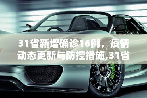 31省新增确诊16例，疫情动态更新与防控措施,31省新增确诊16例