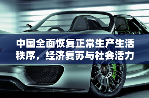 中国全面恢复正常生产生活秩序，经济复苏与社会活力的重启,中国全面恢复正常生产生活秩序