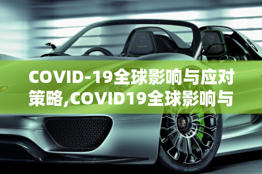 COVID-19全球影响与应对策略,COVID19全球影响与应对策略
