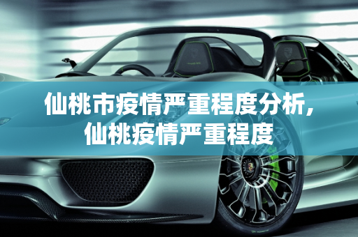 仙桃市疫情严重程度分析,仙桃疫情严重程度