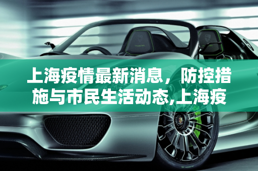 上海疫情最新消息，防控措施与市民生活动态,上海疫情最新消息今天