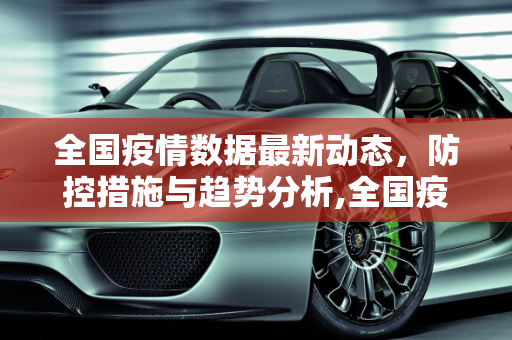 全国疫情数据最新动态，防控措施与趋势分析,全国疫情数据最新
