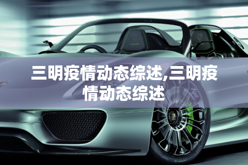 三明疫情动态综述,三明疫情动态综述