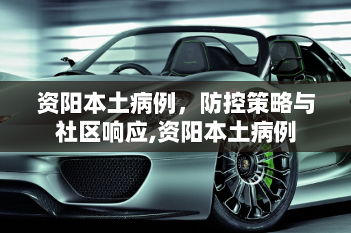 资阳本土病例，防控策略与社区响应,资阳本土病例