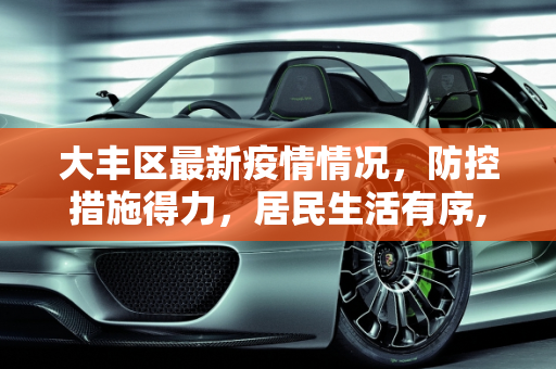大丰区最新疫情情况，防控措施得力，居民生活有序,大丰最新疫情情况