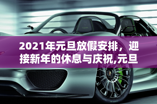 2021年元旦放假安排，迎接新年的休息与庆祝,元旦放假安排2021放假