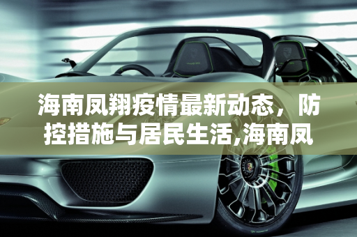 海南凤翔疫情最新动态，防控措施与居民生活,海南凤翔疫情最新