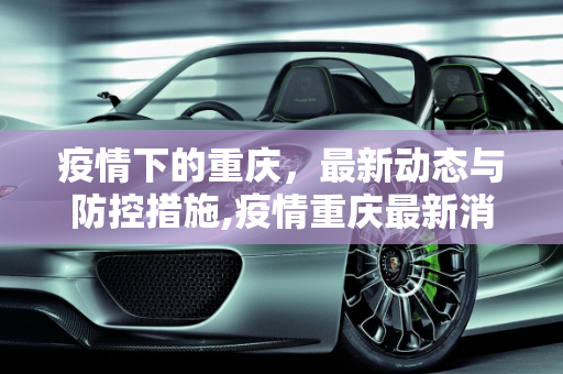 疫情下的重庆，最新动态与防控措施,疫情重庆最新消息