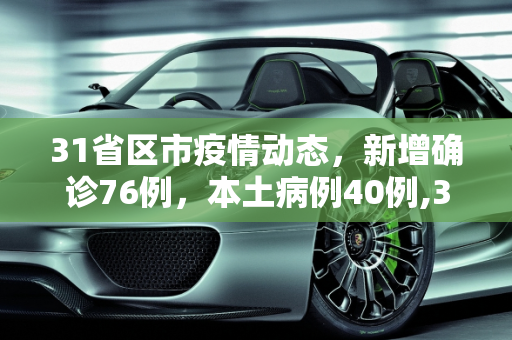 31省区市疫情动态，新增确诊76例，本土病例40例,31省区市新增确诊76例本土40例