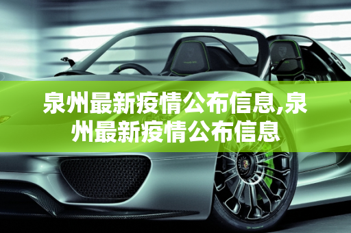 泉州最新疫情公布信息,泉州最新疫情公布信息