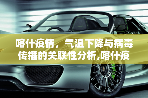 喀什疫情，气温下降与病毒传播的关联性分析,喀什疫情或与气温下降有关联