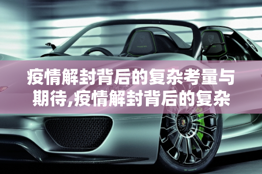 疫情解封背后的复杂考量与期待,疫情解封背后的复杂考量与期待