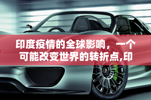 印度疫情的全球影响，一个可能改变世界的转折点,印度疫情可能改变世界