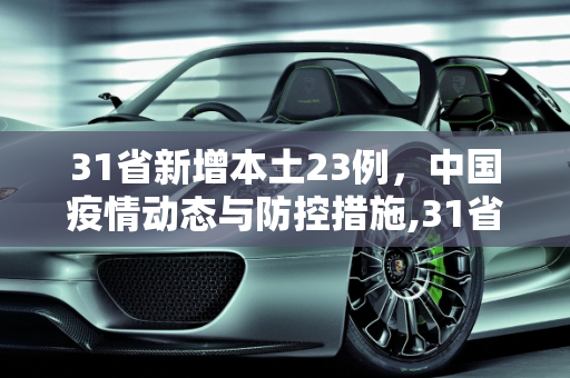 31省新增本土23例，中国疫情动态与防控措施,31省新增本土23例