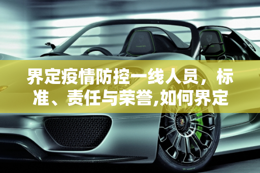界定疫情防控一线人员，标准、责任与荣誉,如何界定疫情防控一线人员？