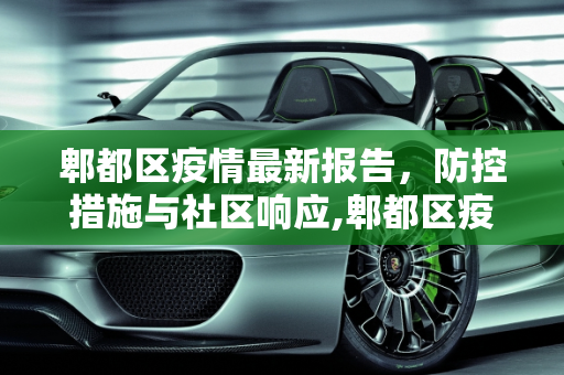 郫都区疫情最新报告，防控措施与社区响应,郫都区疫情最新报告