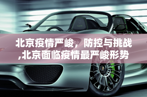 北京疫情严峻，防控与挑战,北京面临疫情最严峻形势