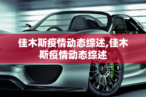 佳木斯疫情动态综述,佳木斯疫情动态综述