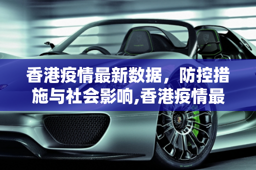 香港疫情最新数据，防控措施与社会影响,香港疫情最新数据