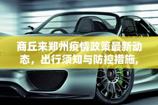 商丘来郑州疫情政策最新动态，出行须知与防控措施,商丘来郑州疫情政策最新