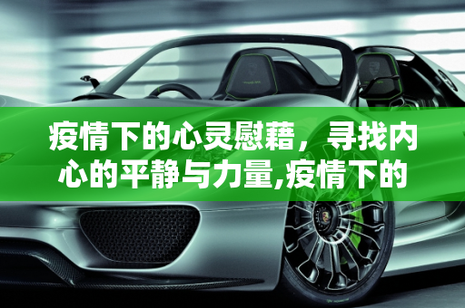 疫情下的心灵慰藉，寻找内心的平静与力量,疫情下的心灵慰藉