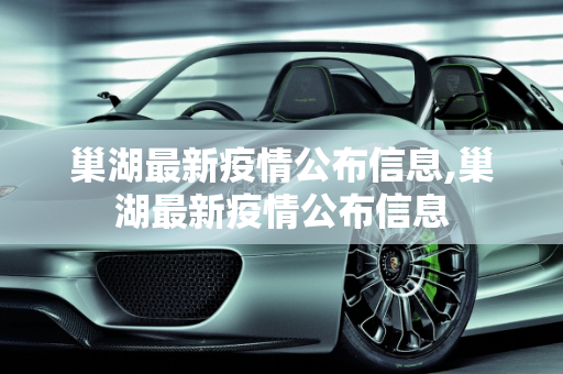 巢湖最新疫情公布信息,巢湖最新疫情公布信息