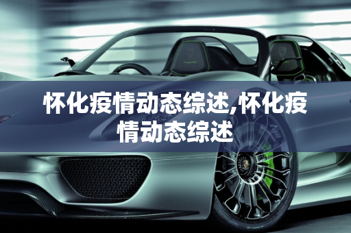 怀化疫情动态综述,怀化疫情动态综述
