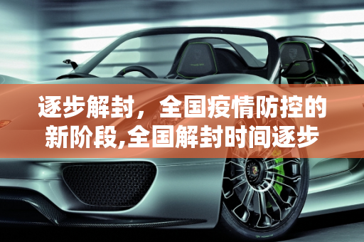逐步解封，全国疫情防控的新阶段,全国解封时间逐步放开