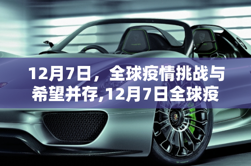 12月7日，全球疫情挑战与希望并存,12月7日全球疫情挑战与希望并存
