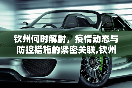 钦州何时解封，疫情动态与防控措施的紧密关联,钦州什么时候能解封
