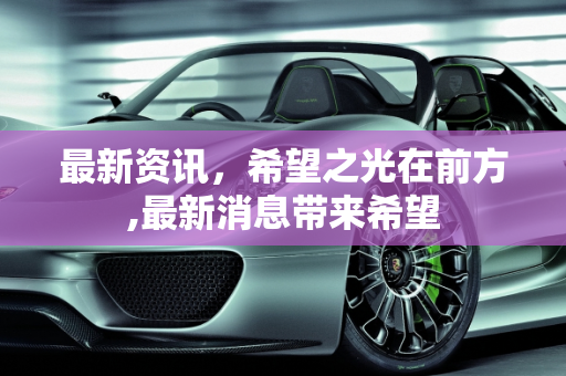 最新资讯，希望之光在前方,最新消息带来希望