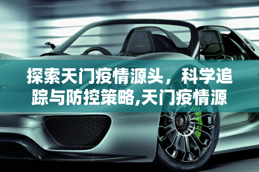 探索天门疫情源头，科学追踪与防控策略,天门疫情源头