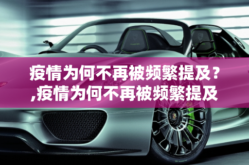 疫情为何不再被频繁提及？,疫情为何不再被频繁提及？
