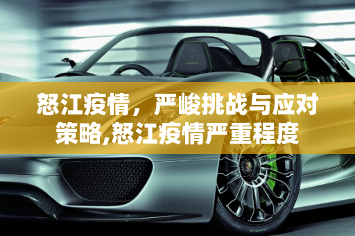 怒江疫情，严峻挑战与应对策略,怒江疫情严重程度