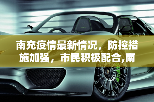 南充疫情最新情况，防控措施加强，市民积极配合,南充疫情最新情况