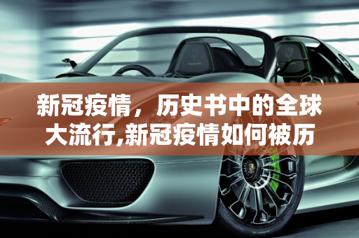 新冠疫情，历史书中的全球大流行,新冠疫情如何被历史书记录