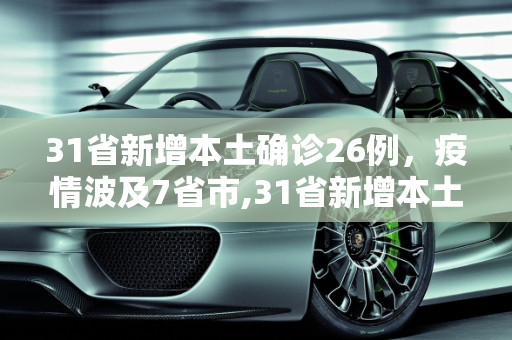 31省新增本土确诊26例，疫情波及7省市,31省新增本土确诊26例涉及7省市