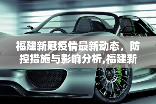 福建新冠疫情最新动态，防控措施与影响分析,福建新冠最新疫情