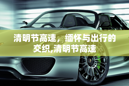清明节高速，缅怀与出行的交织,清明节高速